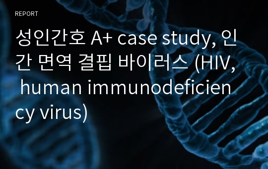 성인간호 A+ case study, 인간 면역 결핍 바이러스 (HIV, human immunodeficiency virus)