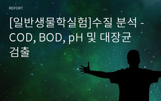 [일반생물학실험]수질 분석 - COD, BOD, pH 및 대장균 검출