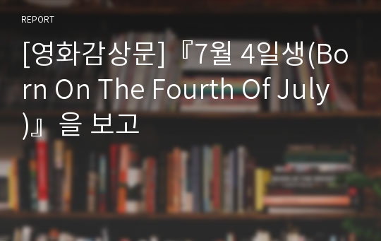 [영화감상문]『7월 4일생(Born On The Fourth Of July)』을 보고