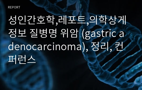 성인간호학,레포트,의학상게정보 질병명 위암 (gastric adenocarcinoma), 정리, 컨퍼런스