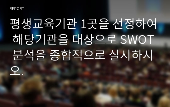 평생교육기관 1곳을 선정하여 해당기관을 대상으로 SWOT 분석을 종합적으로 실시하시오.