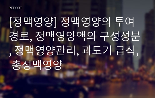 [정맥영양] 정맥영양의 투여경로, 정맥영양액의 구성성분, 정맥영양관리, 과도기 급식, 총정맥영양