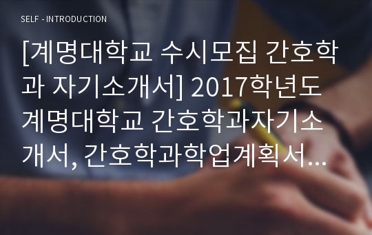 [계명대학교 수시모집 간호학과 자기소개서] 2017학년도 계명대학교 간호학과자기소개서, 간호학과학업계획서, 간호학과학업계획, 간호학과학업계획서 예문, 수시 간호학과자기소개서, 간호학과자기소개, 수시간호학과학업계획서, 간호학과 지원동기, 합격 간호학과자기소개서, 간호학과학업계획서예문