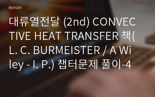 대류열전달 (2nd) CONVECTIVE HEAT TRANSFER 책(L. C. BURMEISTER / A Wiley - I. P.) 챕터문제 풀이-4