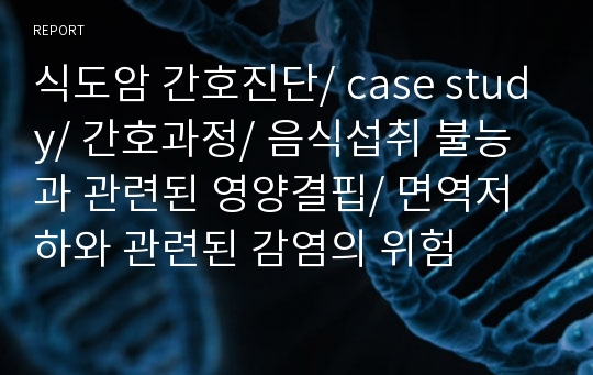 식도암 간호진단/ case study/ 간호과정/ 음식섭취 불능과 관련된 영양결핍/ 면역저하와 관련된 감염의 위험