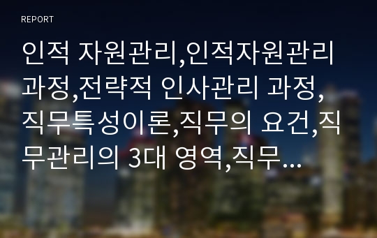 인적 자원관리,인적자원관리과정,전략적 인사관리 과정,직무특성이론,직무의 요건,직무관리의 3대 영역,직무관리의 핵심영역