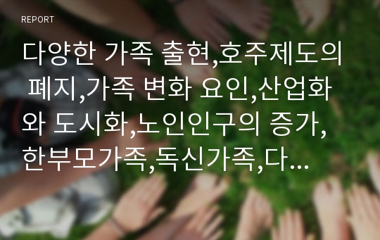 다양한 가족 출현,호주제도의 폐지,가족 변화 요인,산업화와 도시화,노인인구의 증가,한부모가족,독신가족,다문화가족,재혼가족