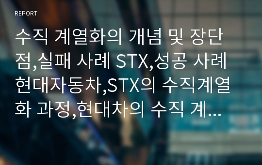 수직 계열화의 개념 및 장단점,실패 사례 STX,성공 사례 현대자동차,STX의 수직계열화 과정,현대차의 수직 계열화,현대차의 수직 계열화 현황