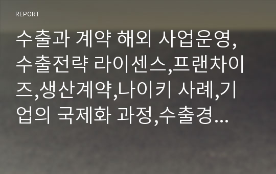 수출과 계약 해외 사업운영,수출전략 라이센스,프랜차이즈,생산계약,나이키 사례,기업의 국제화 과정,수출경로의 여러 유형