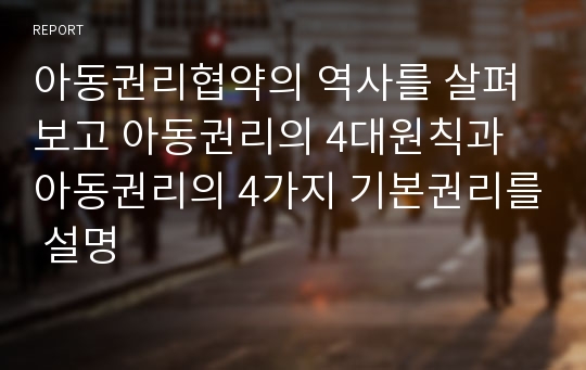 아동권리협약의 역사를 살펴보고 아동권리의 4대원칙과 아동권리의 4가지 기본권리를 설명