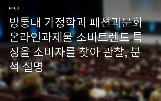 방통대 가정학과 패션과문화 온라인과제물 소비트렌드 특징을 소비자를 찾아 관찰, 분석 설명