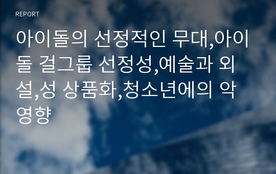 아이돌의 선정적인 무대,아이돌 걸그룹 선정성,예술과 외설,성 상품화,청소년에의 악영향