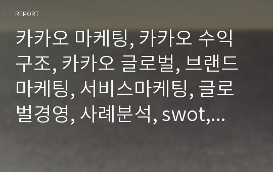 카카오 마케팅, 카카오 수익구조, 카카오 글로벌, 브랜드마케팅, 서비스마케팅, 글로벌경영, 사례분석, swot, stp, 4p