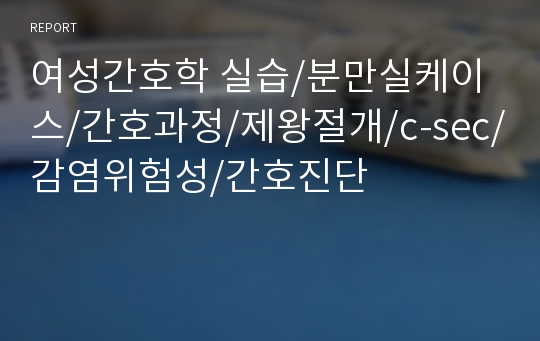 여성간호학 실습/분만실케이스/간호과정/제왕절개/c-sec/감염위험성/간호진단