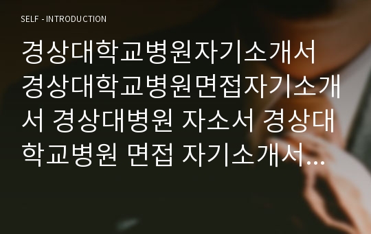 경상대학교병원자기소개서 경상대학교병원면접자기소개서 경상대병원 자소서 경상대학교병원 면접 자기소개서 경상대학교병원자소서 간호사경상대학교병원 자기소개서 경상대병원자소서 지원동기경상대학교병원자기소개서 경상대학교병원면접자소서 합격경상대학교병원 자소서 간호사면접경상대학교병원 간호사자기소개서 경상대학병원 면접정보합격 창원경상대학교병원 자소서 진주경상대학교병원자기소개서