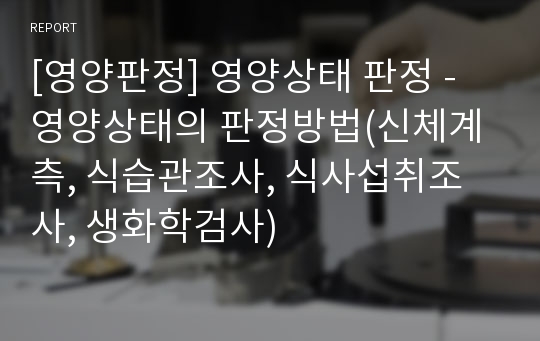 [영양판정] 영양상태 판정 - 영양상태의 판정방법(신체계측, 식습관조사, 식사섭취조사, 생화학검사)