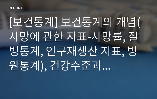 [보건통계] 보건통계의 개념(사망에 관한 지표-사망률, 질병통계, 인구재생산 지표, 병원통계), 건강수준과 관련되는 사회-경제적 지표