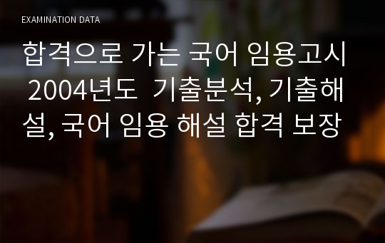 합격으로 가는 국어 임용고시 2004년도  기출분석, 기출해설, 국어 임용 해설 합격 보장