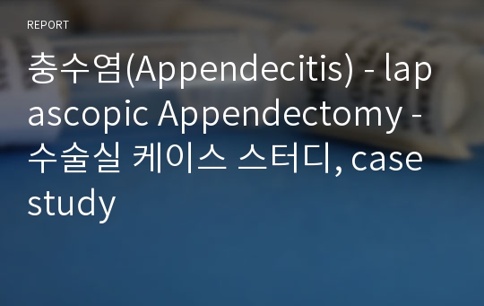 충수염(Appendecitis) - lapascopic Appendectomy - 수술실 케이스 스터디, case study
