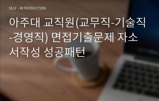 아주대 교직원(교무직-기술직-경영직) 면접기출문제 자소서작성 성공패턴