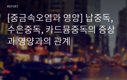 [중금속오염과 영양] 납중독, 수은중독, 카드뮴중독의 증상과 영양과의 관계