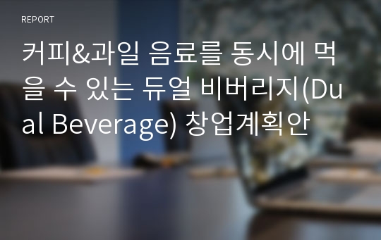 커피&amp;과일 음료를 동시에 먹을 수 있는 듀얼 비버리지(Dual Beverage) 창업계획안