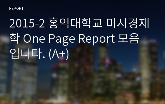 2015-2 홍익대학교 미시경제학 One Page Report 모음입니다. (A+)