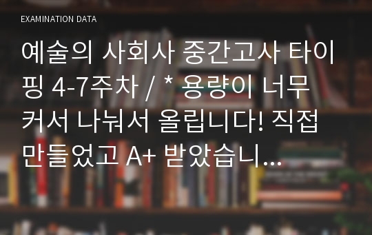 예술의 사회사 중간고사 타이핑 4-7주차 / * 용량이 너무 커서 나눠서 올립니다! 직접 만들었고 A+ 받았습니다! 타이핑만 보셔도 원하시는 성적 받을 수 있으실 꺼에요