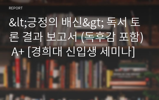 &lt;긍정의 배신&gt; 독서 토론 결과 보고서 (독후감 포함) A+ [경희대 신입생 세미나]