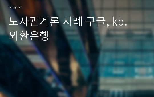 노사관계론 사례 구글, kb. 외환은행