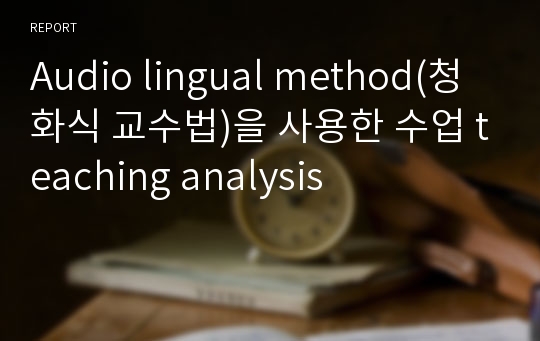 Audio lingual method(청화식 교수법)을 사용한 수업 teaching analysis 영작 저널