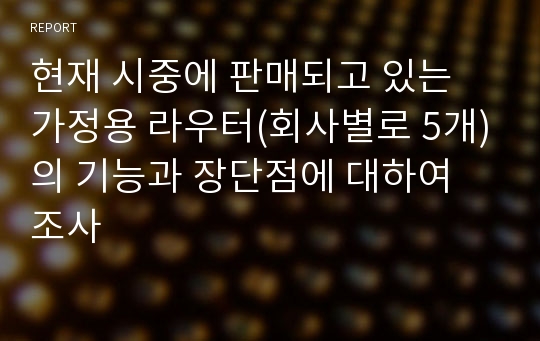 현재 시중에 판매되고 있는 가정용 라우터(회사별로 5개)의 기능과 장단점에 대하여 조사