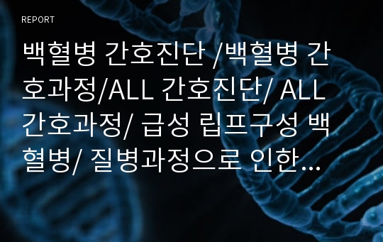 백혈병 간호진단 /백혈병 간호과정/ALL 간호진단/ ALL 간호과정/ 급성 립프구성 백혈병/ 질병과정으로 인한 면역력 저하와 관련된 감염의 위험