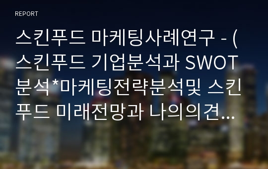 스킨푸드 마케팅사례연구 - (스킨푸드 기업분석과 SWOT분석*마케팅전략분석및 스킨푸드 미래전망과 나의의견정리)