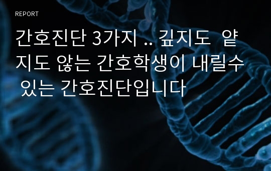 간호진단 3가지 .. 깊지도  얕지도 않는 간호학생이 내릴수 있는 간호진단입니다