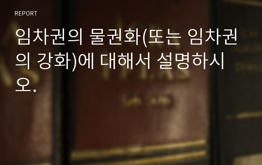 임차권의 물권화(또는 임차권의 강화)에 대해서 설명하시오.