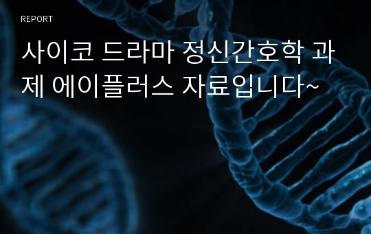 사이코 드라마 정신간호학 과제 에이플러스 자료입니다~