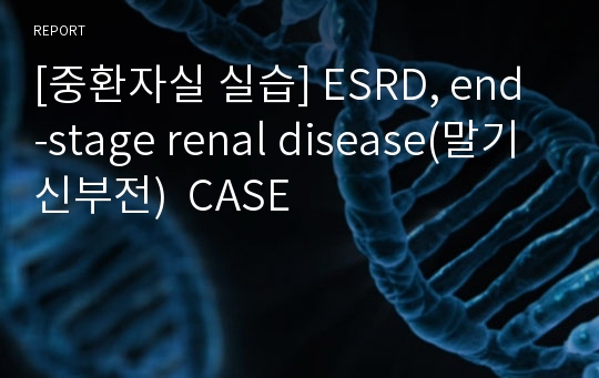 [중환자실 실습] ESRD, end-stage renal disease(말기 신부전)  CASE
