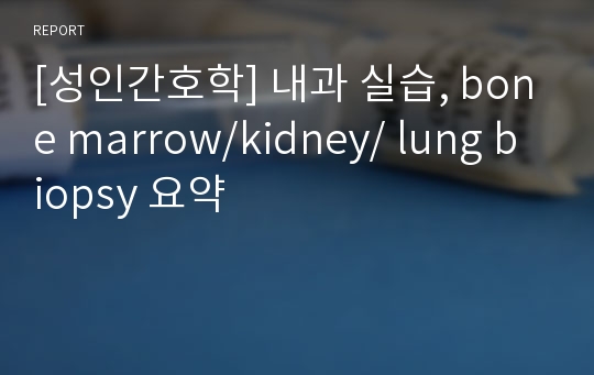 [성인간호학] 내과 실습, bone marrow/kidney/ lung biopsy 요약