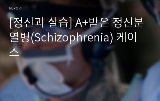 [정신과 실습] A+받은 정신분열병(Schizophrenia) 케이스