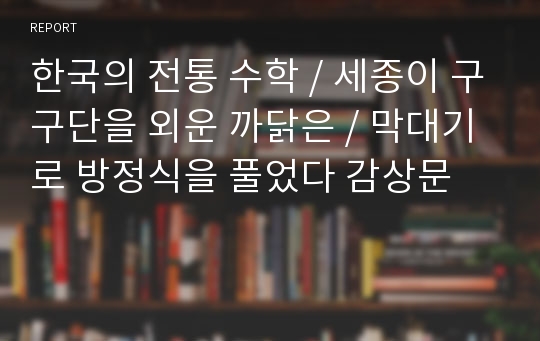 한국의 전통 수학 / 세종이 구구단을 외운 까닭은 / 막대기로 방정식을 풀었다 감상문