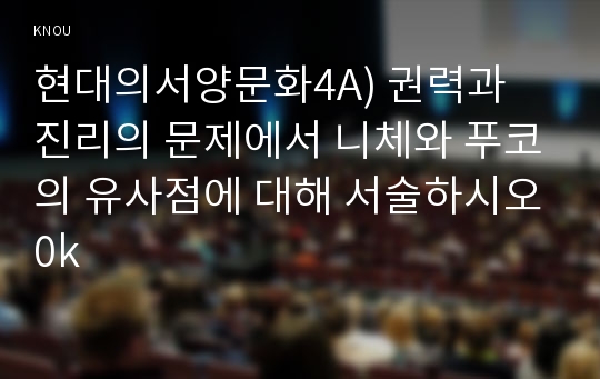 현대의서양문화4A) 권력과 진리의 문제에서 니체와 푸코의 유사점에 대해 서술하시오0k