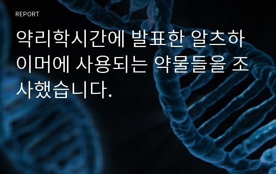 약리학시간에 발표한 알츠하이머에 사용되는 약물들을 조사했습니다.