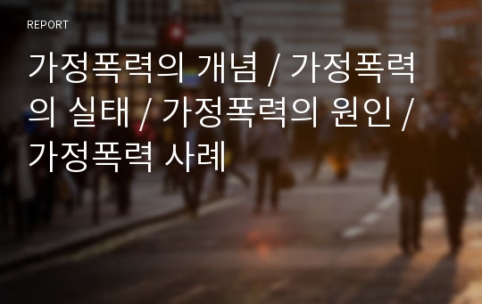 가정폭력의 개념, 가정폭력의 실태, 원인, 가정폭력 사례