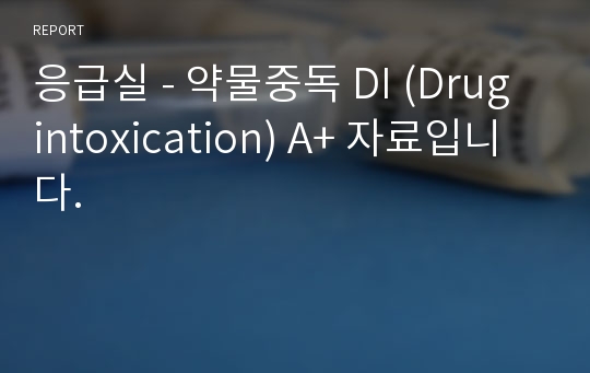 응급실 - 약물중독 DI (Drug intoxication) A+ 자료입니다.