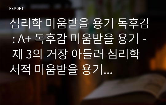 심리학 미움받을 용기 독후감 : A+ 독후감 미움받을 용기 - 제 3의 거장 아들러 심리학 서적 미움받을 용기 서평, 독후감, 독서감상문