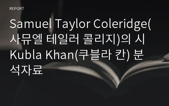 Samuel Taylor Coleridge(사뮤엘 테일러 콜리지)의 시 Kubla Khan(쿠블라 칸) 분석자료