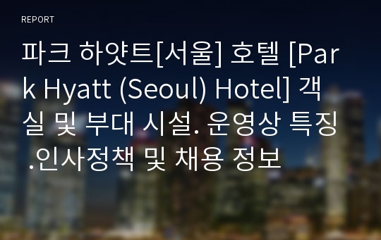 파크 하얏트[서울] 호텔 [Park Hyatt (Seoul) Hotel] 객실 및 부대 시설. 운영상 특징 .인사정책 및 채용 정보