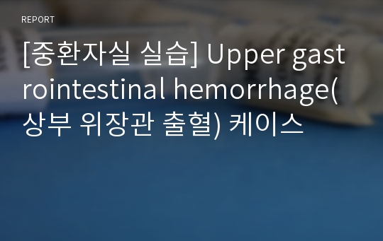 [중환자실 실습] Upper gastrointestinal hemorrhage(상부 위장관 출혈) 케이스
