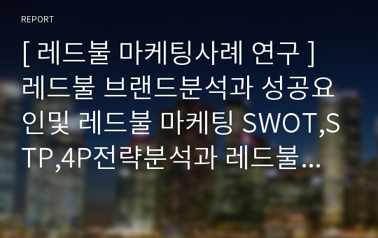 [ 레드불 마케팅사례 연구 ] 레드불 브랜드분석과 성공요인및 레드불 마케팅 SWOT,STP,4P전략분석과 레드불 문제점과 해결방안제안